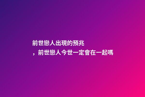 前世戀人出現的預兆，前世戀人今世一定會在一起嗎